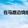 在马路边烧纸犯法吗(马路边烧纸犯法吗) 在马路边烧纸犯法吗(马路边烧纸犯法吗)