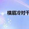 横眉冷对千夫指俯首甘为儒字牛的意思