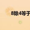 8除4等于几?为什么（8除4等于几）