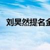 刘昊然提名金扫帚奖（刘昊然提名金扫帚）