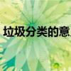 垃圾分类的意义简短总结（垃圾分类的意义）