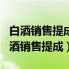 白酒销售提成是按金额算还是按箱数算好（白酒销售提成）