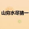 山穷水尽猜一个生肖(山穷水尽打一个生肖) 山穷水尽猜一个生肖(山穷水尽打一个生肖)