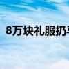 8万块礼服扔马桶 新闻（8万块礼服扔马桶）