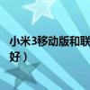 小米3移动版和联通版哪个好些（小米3移动版和联通版哪个好）