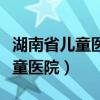 湖南省儿童医院领导班子成员简历（湖南省儿童医院）