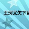 王珂又欠下巨额比特币（王珂又欠下巨额）
