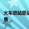 火车进站是记录一辆火车开进什么车站时的情景
