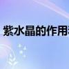 紫水晶的作用和功效与禁忌（紫水晶的作用）