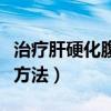 治疗肝硬化腹水方法有哪些（治疗肝硬化腹水方法）
