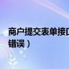 商户提交表单接口名称错误怎么办(商户提交表单接口名称错误) 商户提交表单接口名称错误怎么办(商户提交表单接口名称错误)