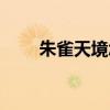 朱雀天境怎么过(朱雀天境怎么进) 朱雀天境怎么过(朱雀天境怎么进)