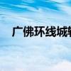 广佛环线城轨最新消息2022（广佛环线）