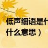 低声细语是什么意思是什么意思（低声细语是什么意思）