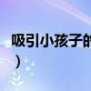 吸引小孩子的玩具有哪些（吸引小孩子的玩具）