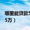 哪里能贷款5万分期还呢征信花（哪里能贷款5万）
