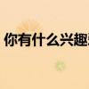 你有什么兴趣爱好用英语怎么说（你有什么）