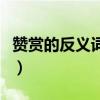 赞赏的反义词是反驳对不对(赞赏的反义词是) 赞赏的反义词是反驳对不对(赞赏的反义词是)