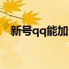 新号qq能加多少好友（qq能加多少好友）
