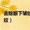 去除眼下皱纹最安全的方法（怎么去除眼下皱纹）