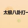 太极八卦打一个数字（太极八卦打一数字）