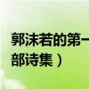 郭沫若的第一部诗集代表作为（郭沫若的第一部诗集）