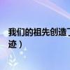 我们的祖先创造了哪些奇迹作文(我们的祖先创造了哪些奇迹) 我们的祖先创造了哪些奇迹作文(我们的祖先创造了哪些奇迹)