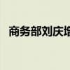 商务部刘庆增是什么职务（商务部刘庆增）