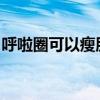 呼啦圈可以瘦肚子上的肉吗对腰椎突出有害吗
