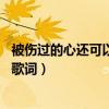 被伤过的心还可以爱谁歌词的意思（被伤过的心还可以爱谁 歌词）