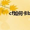 cf如何卡bug（cf怎么卡bug不掉血）