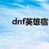 dnf英雄宿命怎么获得（dnf英雄宿命）