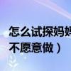 怎么试探妈妈愿不愿意做饭（怎么试探妈妈愿不愿意做）