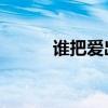 谁把爱出卖 试听（谁把爱出卖）