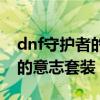 dnf守护者的意志套装怎么获得（dnf守护者的意志套装）