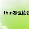 thin怎么读音发音读（thin怎么读音发音）