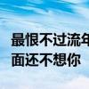 最恨不过流年仓促中像被飓风席卷我才匆匆一面还不想你