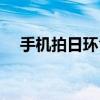 手机拍日环食参数设置（手机拍日环食）