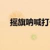 摇旗呐喊打个数字（摇旗呐喊打一数字）