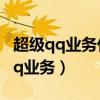 超级qq业务什么时候取消的(怎么取消超级qq业务) 超级qq业务什么时候取消的(怎么取消超级qq业务)