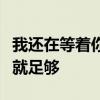 我还在等着你静静的爱我只要有你陪我静静的就足够