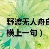 野渡无人舟自横上一句定三码(野渡无人舟自横上一句) 野渡无人舟自横上一句定三码(野渡无人舟自横上一句)