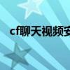cf聊天视频安卓版下载（cf视频聊天官网）