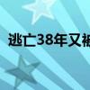 逃亡38年又被警察抓到了（逃亡23年被抓）
