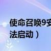 使命召唤9安装后为啥打不开（使命召唤9无法启动）