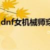 dnf女机械师穿什么甲（dnf机械师穿什么甲）