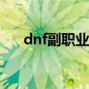dnf副职业材料npc（dnf副职业材料）