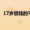 17岁借钱的平台100%能借到(17岁借钱) 17岁借钱的平台100%能借到(17岁借钱)