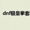 dnf极皇拳套和泯灭之幽灵（dnf极皇拳套）