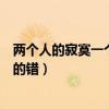 两个人的寂寞一个人的错是什么意思（两个人的寂寞一个人的错）